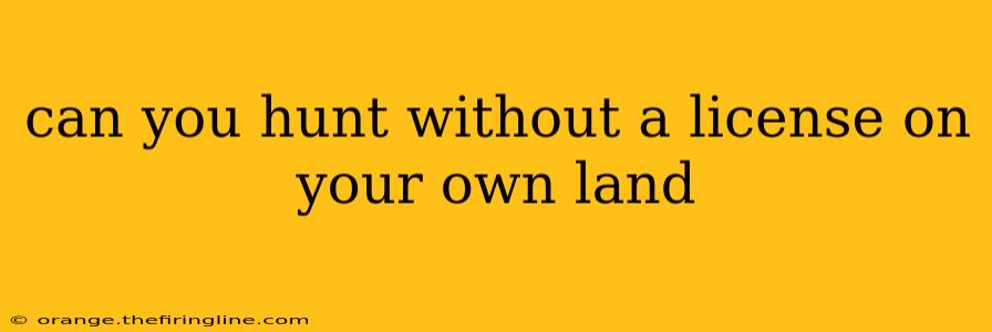 can you hunt without a license on your own land