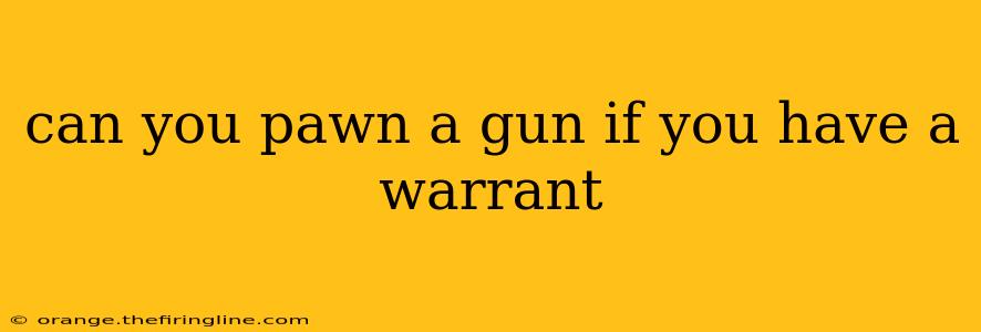 can you pawn a gun if you have a warrant