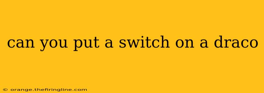 can you put a switch on a draco