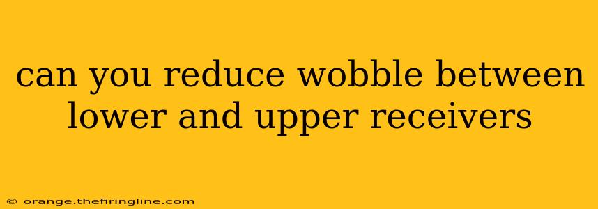 can you reduce wobble between lower and upper receivers