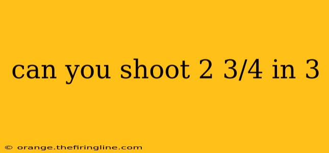 can you shoot 2 3/4 in 3