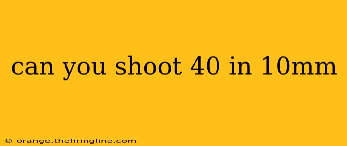 can you shoot 40 in 10mm