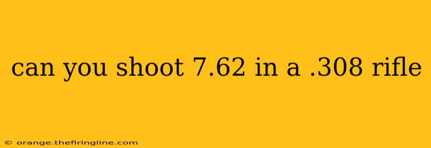 can you shoot 7.62 in a .308 rifle