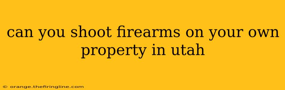 can you shoot firearms on your own property in utah