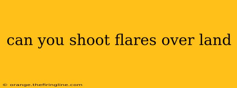 can you shoot flares over land