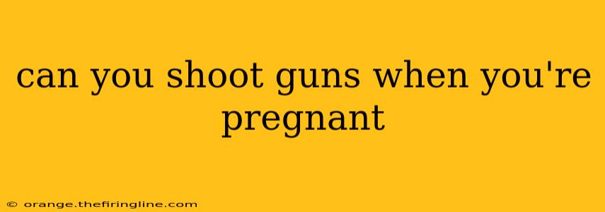 can you shoot guns when you're pregnant