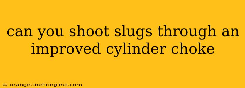 can you shoot slugs through an improved cylinder choke