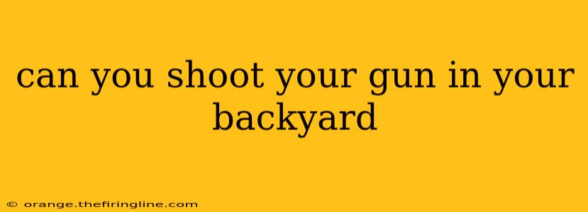 can you shoot your gun in your backyard