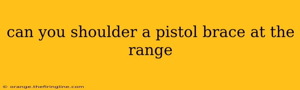 can you shoulder a pistol brace at the range