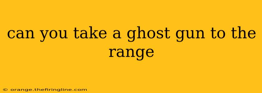 can you take a ghost gun to the range