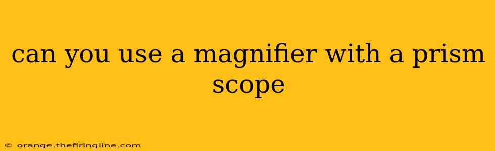 can you use a magnifier with a prism scope