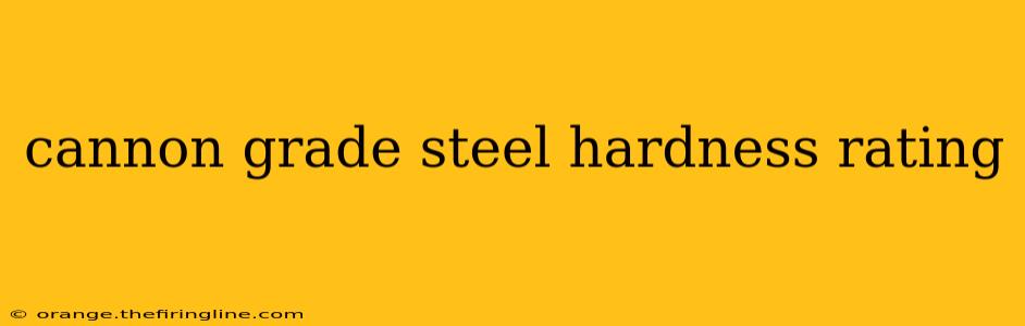 cannon grade steel hardness rating