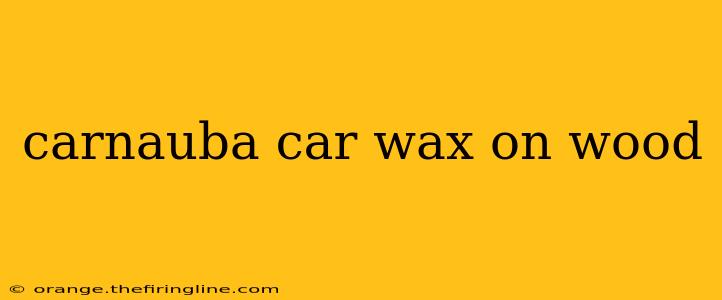 carnauba car wax on wood