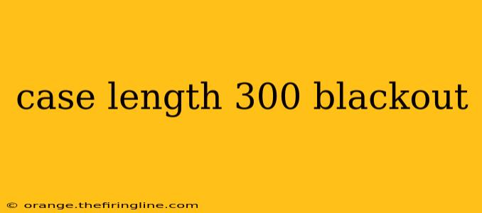 case length 300 blackout