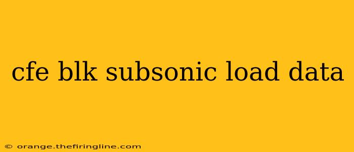 cfe blk subsonic load data