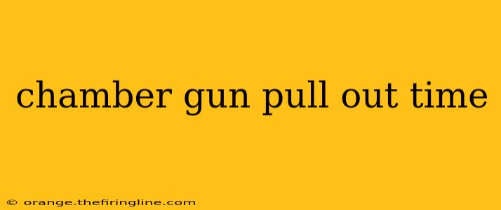 chamber gun pull out time