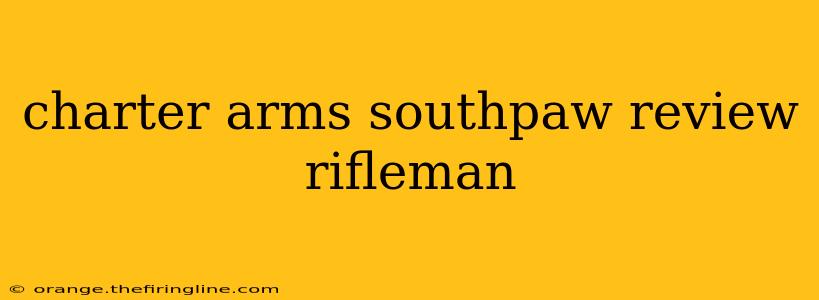 charter arms southpaw review rifleman