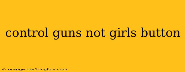 control guns not girls button