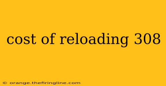 cost of reloading 308