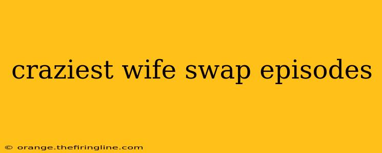 craziest wife swap episodes