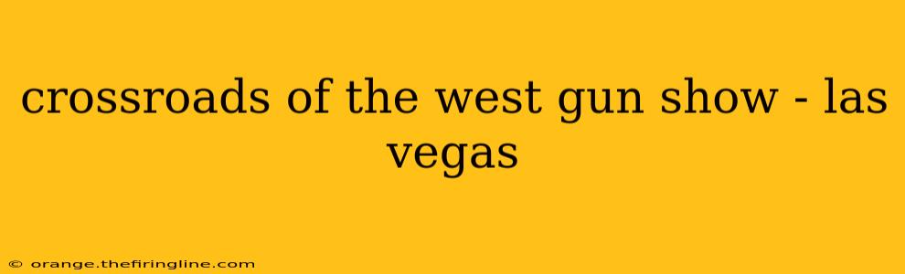 crossroads of the west gun show - las vegas