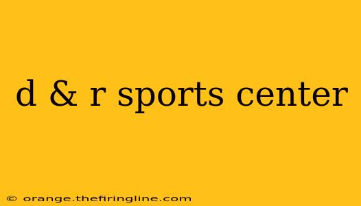 d & r sports center