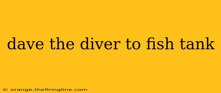 dave the diver to fish tank