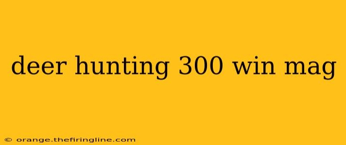 deer hunting 300 win mag