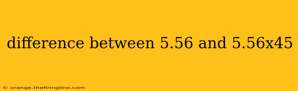 difference between 5.56 and 5.56x45