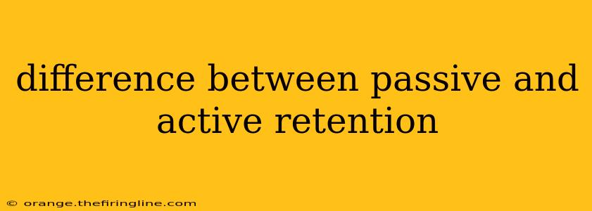 difference between passive and active retention