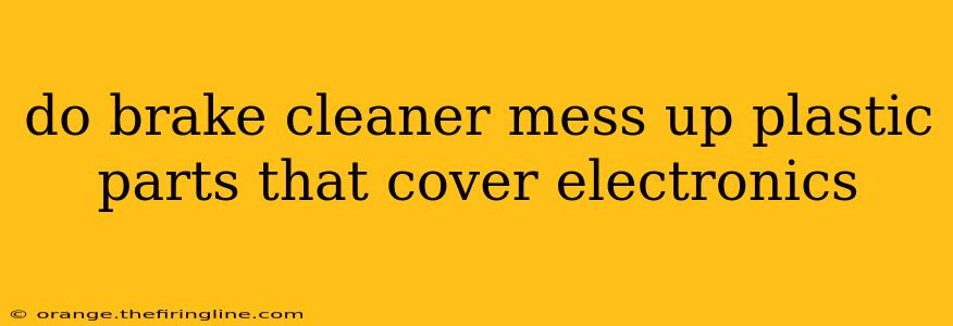 do brake cleaner mess up plastic parts that cover electronics