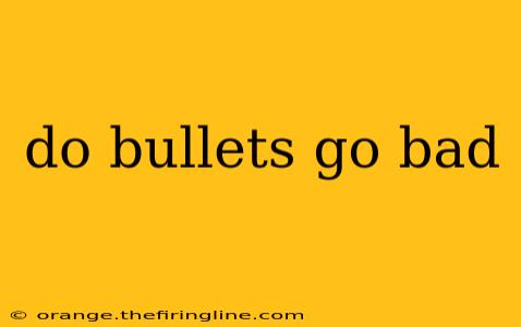 do bullets go bad