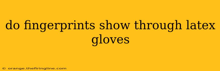 do fingerprints show through latex gloves