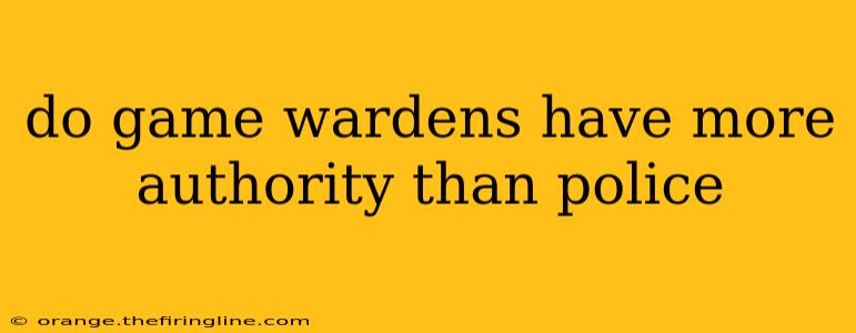 do game wardens have more authority than police