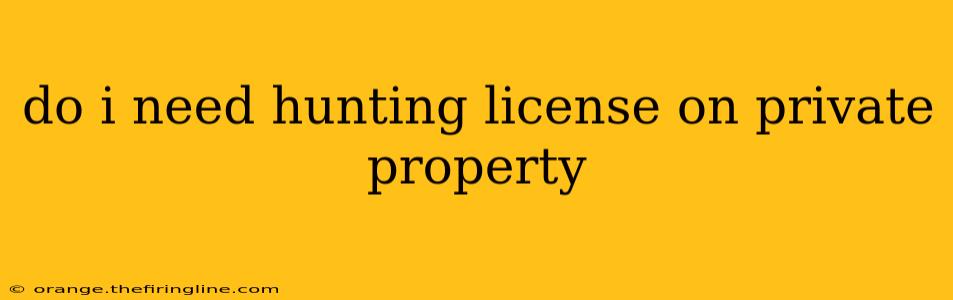 do i need hunting license on private property