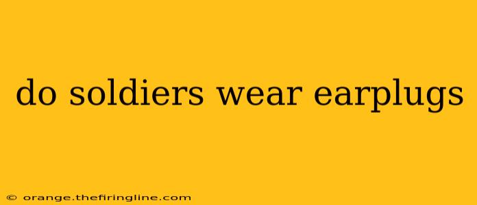 do soldiers wear earplugs