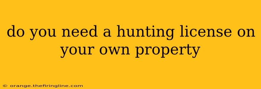 do you need a hunting license on your own property