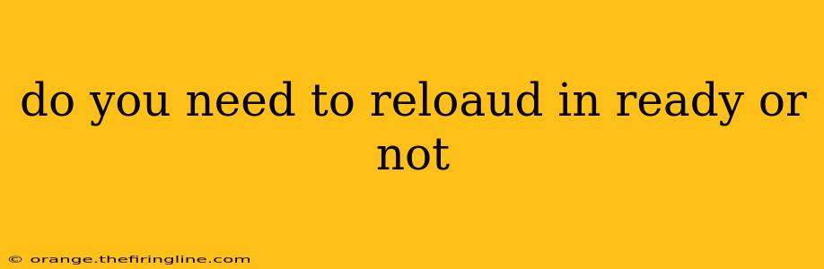 do you need to reloaud in ready or not