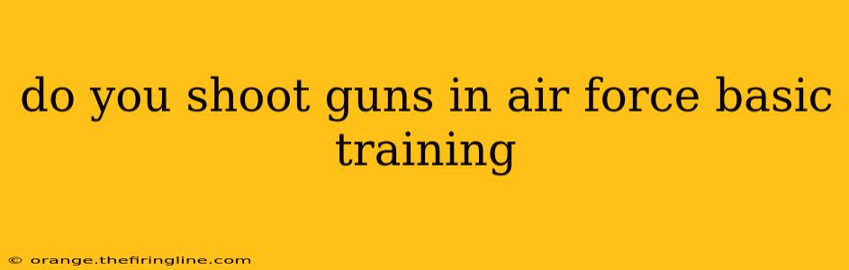 do you shoot guns in air force basic training