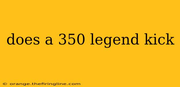 does a 350 legend kick