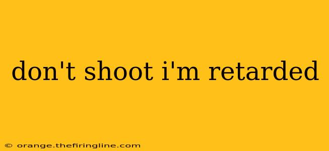 don't shoot i'm retarded