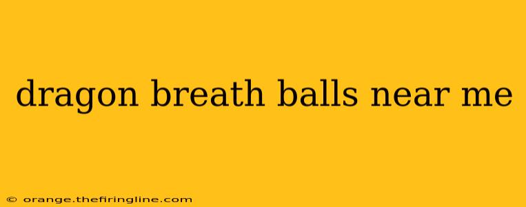 dragon breath balls near me