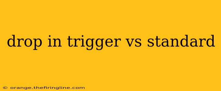 drop in trigger vs standard