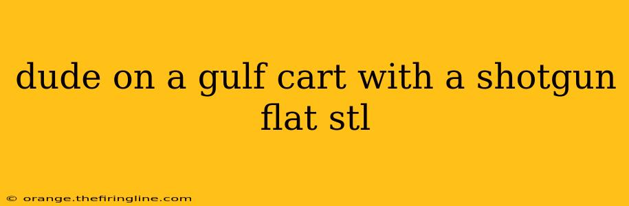 dude on a gulf cart with a shotgun flat stl