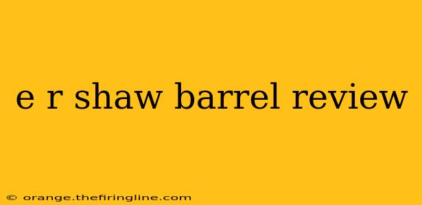 e r shaw barrel review