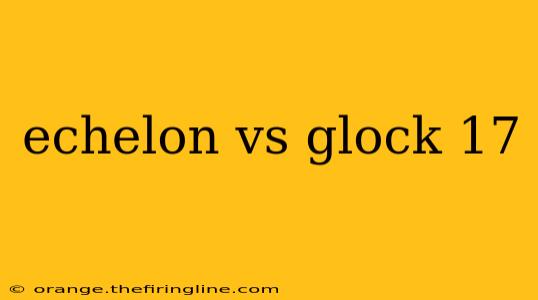 echelon vs glock 17