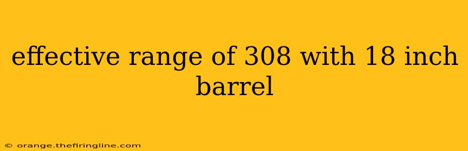 effective range of 308 with 18 inch barrel