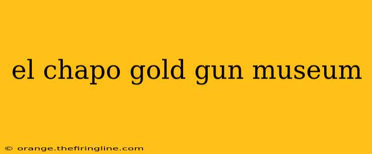 el chapo gold gun museum