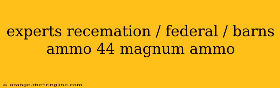 experts recemation / federal / barns ammo 44 magnum ammo