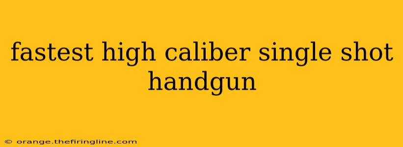 fastest high caliber single shot handgun